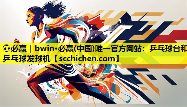 ⚽必赢｜bwin·必赢(中国)唯一官方网站：乒乓球台和乒乓球发球机