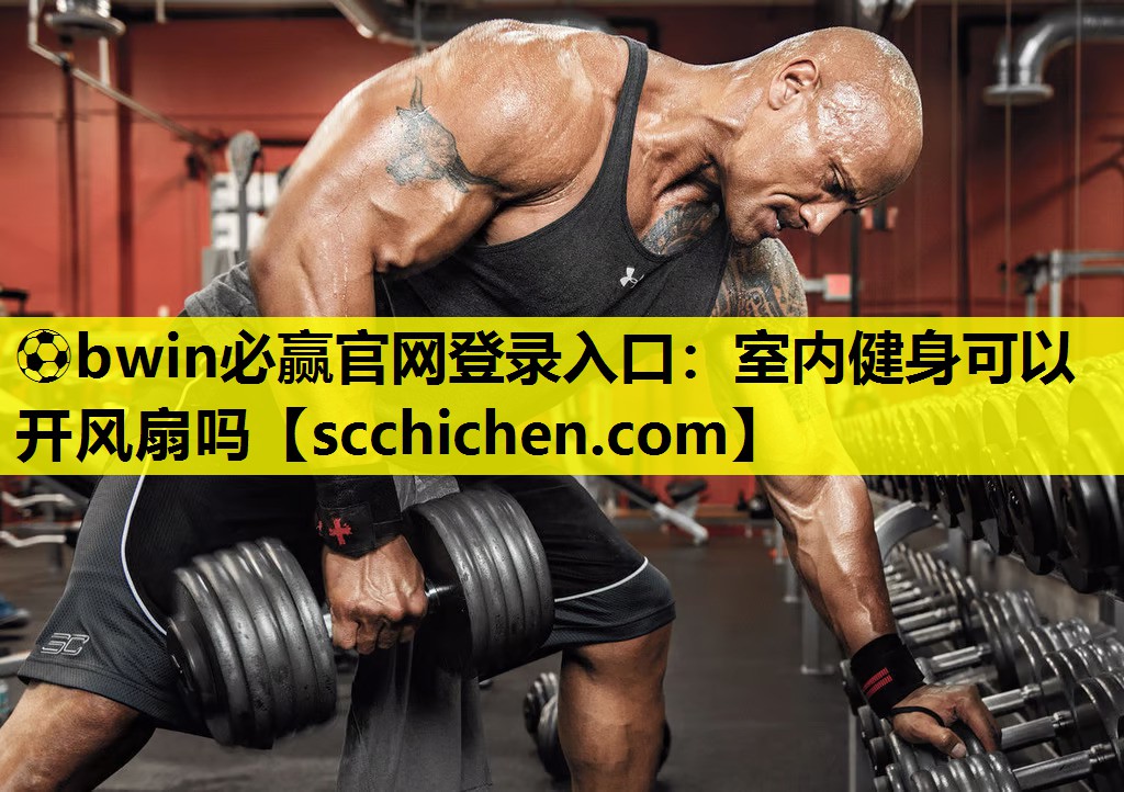 ⚽bwin必赢官网登录入口：室内健身可以开风扇吗