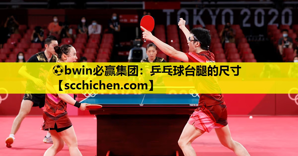 ⚽bwin必赢集团：乒乓球台腿的尺寸
