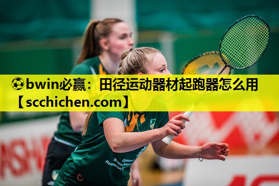 ⚽bwin必赢：田径运动器材起跑器怎么用