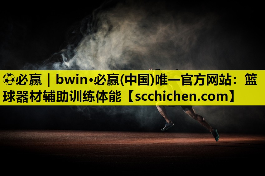 ⚽必赢｜bwin·必赢(中国)唯一官方网站：篮球器材辅助训练体能