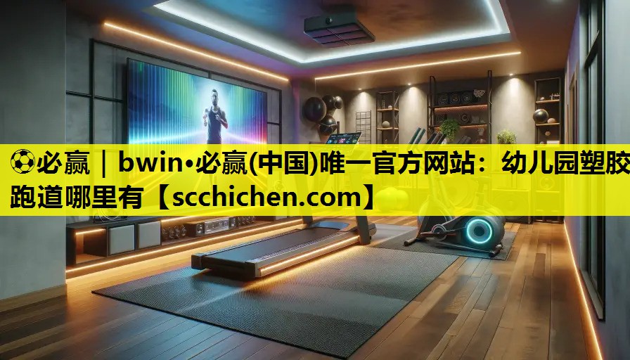 ⚽必赢｜bwin·必赢(中国)唯一官方网站：幼儿园塑胶跑道哪里有