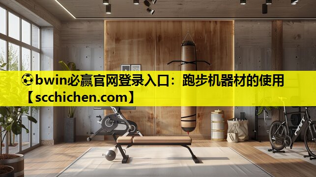 ⚽bwin必赢官网登录入口：跑步机器材的使用