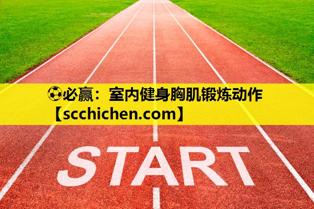 ⚽必赢：室内健身胸肌锻炼动作