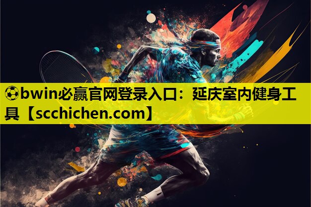 ⚽bwin必赢官网登录入口：延庆室内健身工具