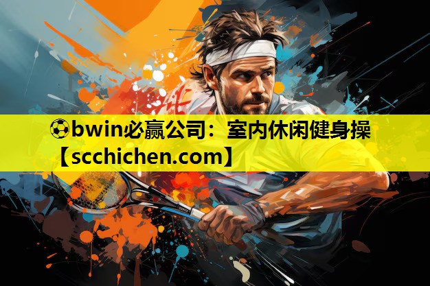 ⚽bwin必赢公司：室内休闲健身操