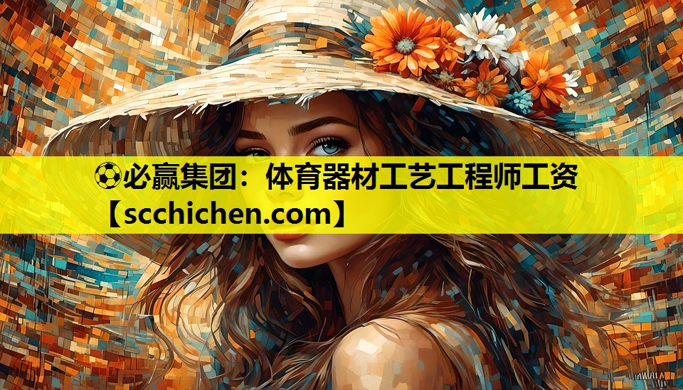 ⚽必赢集团：体育器材工艺工程师工资