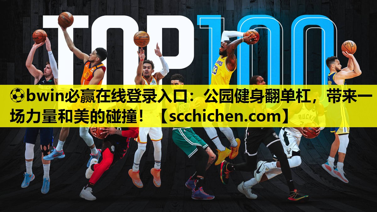 ⚽bwin必赢在线登录入口：公园健身翻单杠，带来一场力量和美的碰撞！