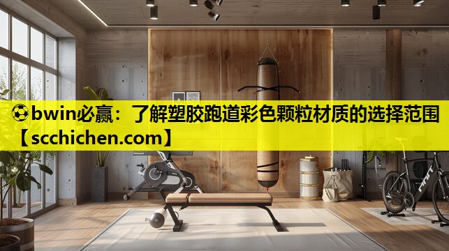 ⚽bwin必赢：了解塑胶跑道彩色颗粒材质的选择范围