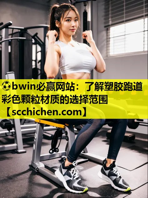 ⚽bwin必赢网站：了解塑胶跑道彩色颗粒材质的选择范围