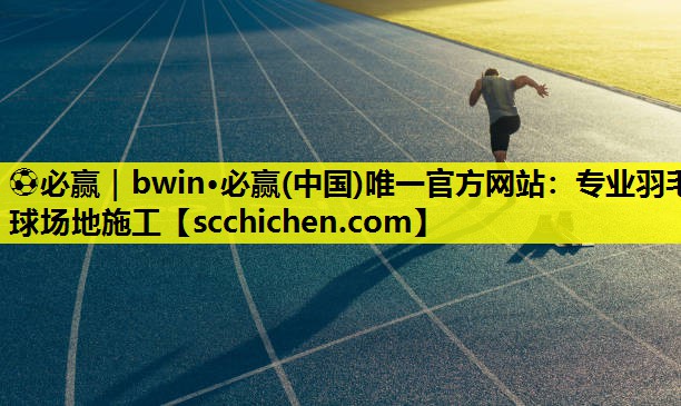 ⚽必赢｜bwin·必赢(中国)唯一官方网站：专业羽毛球场地施工