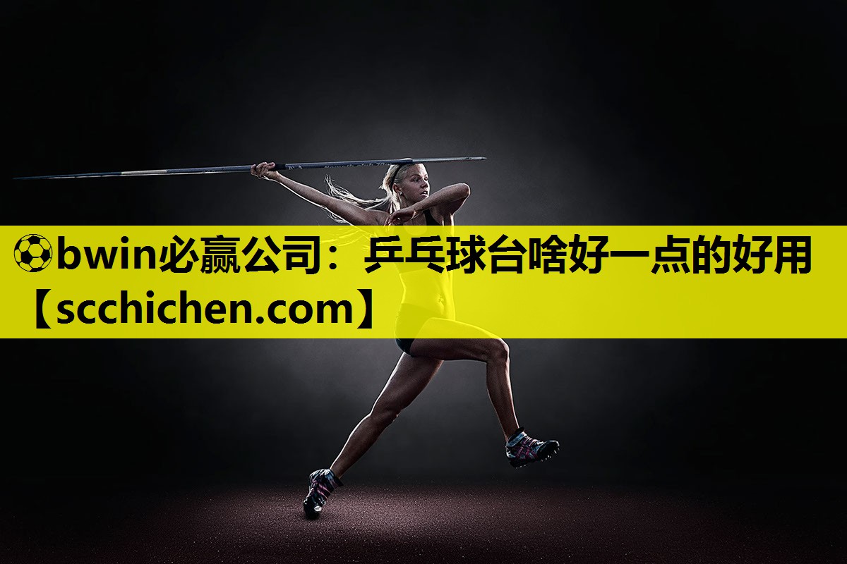 ⚽bwin必赢公司：乒乓球台啥好一点的好用