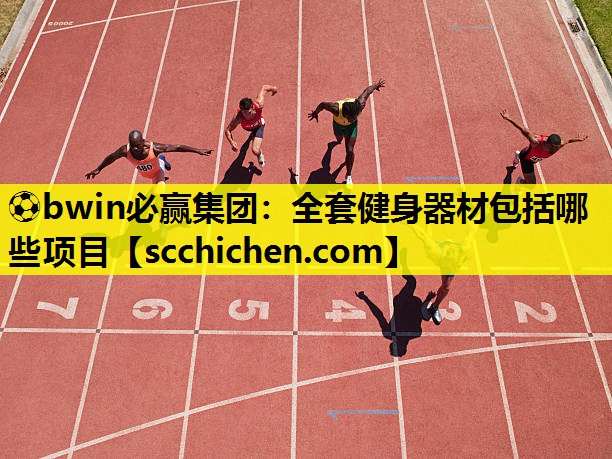 ⚽bwin必赢集团：全套健身器材包括哪些项目