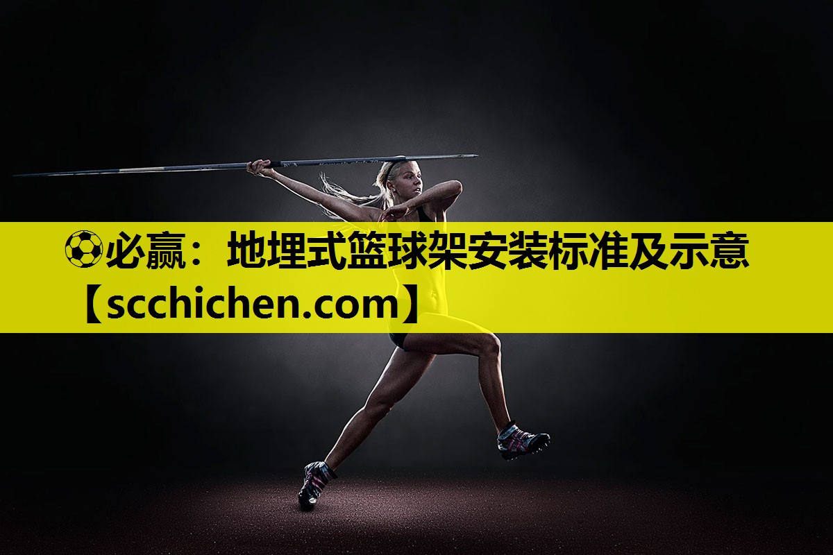 ⚽必赢：地埋式篮球架安装标准及示意