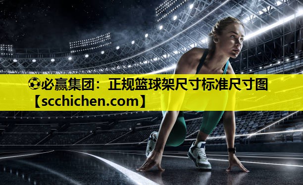 ⚽必赢集团：正规篮球架尺寸标准尺寸图