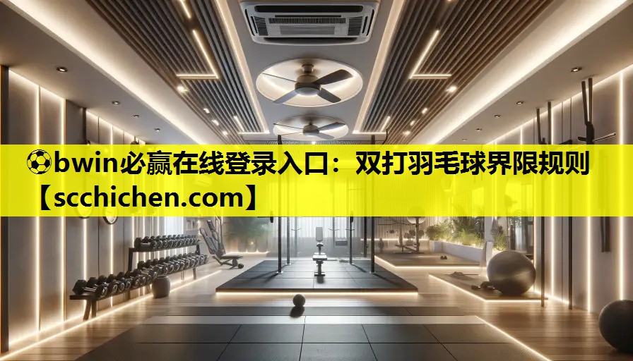 ⚽bwin必赢在线登录入口：双打羽毛球界限规则