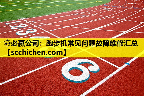 ⚽必赢公司：跑步机常见问题故障维修汇总