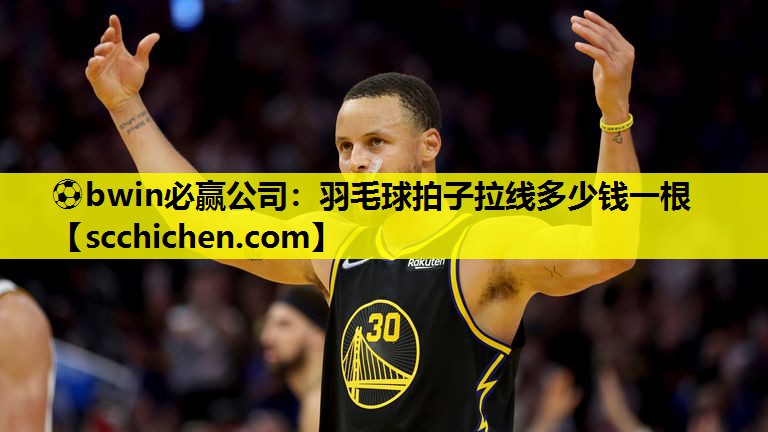 ⚽bwin必赢公司：羽毛球拍子拉线多少钱一根