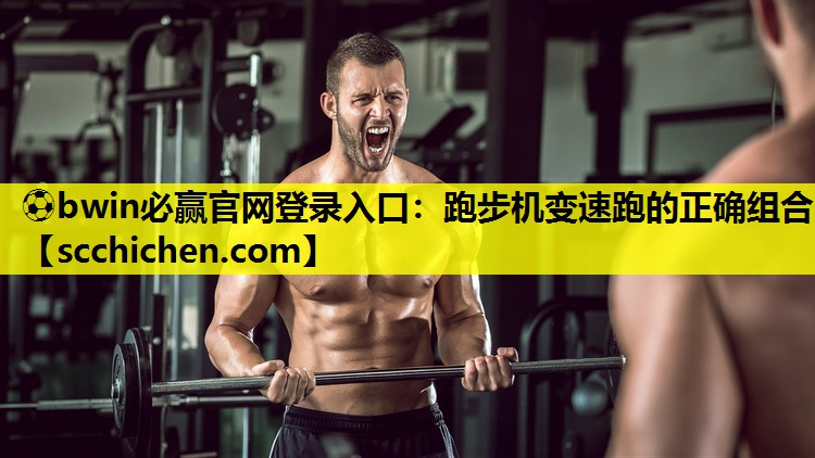 ⚽bwin必赢官网登录入口：跑步机变速跑的正确组合