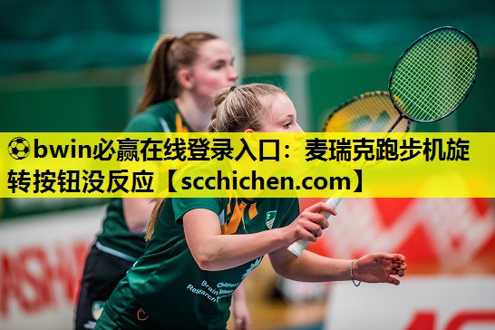 ⚽bwin必赢在线登录入口：麦瑞克跑步机旋转按钮没反应
