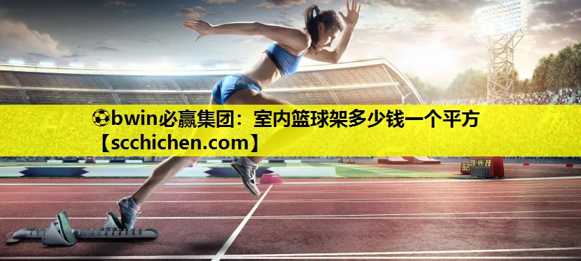 ⚽bwin必赢集团：室内篮球架多少钱一个平方