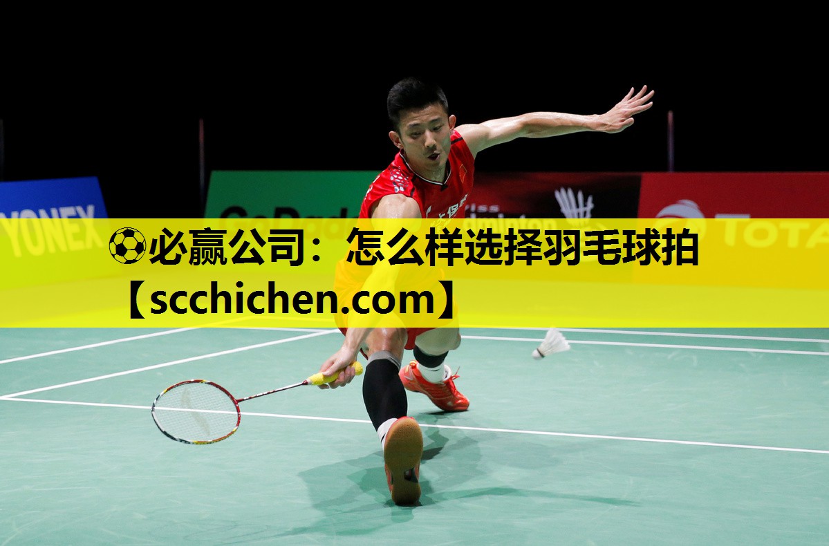 ⚽必赢公司：怎么样选择羽毛球拍