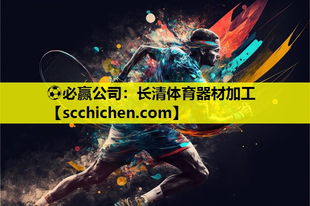 ⚽必赢公司：长清体育器材加工