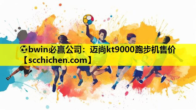 ⚽bwin必赢公司：迈尚kt9000跑步机售价