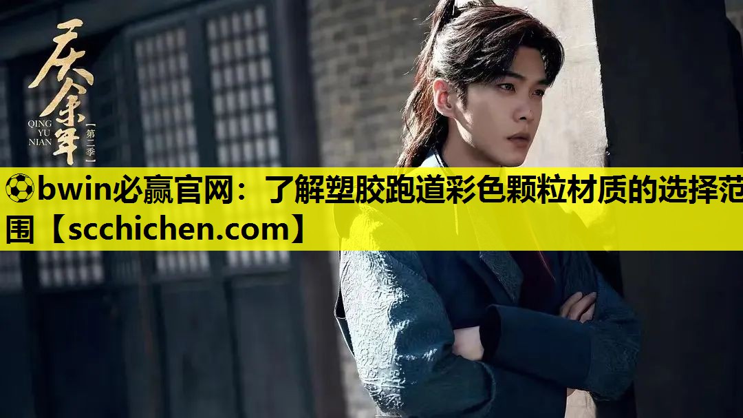 ⚽bwin必赢官网：了解塑胶跑道彩色颗粒材质的选择范围