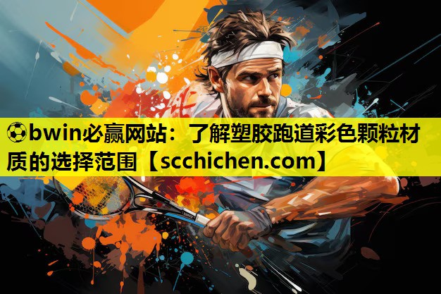 ⚽bwin必赢网站：了解塑胶跑道彩色颗粒材质的选择范围