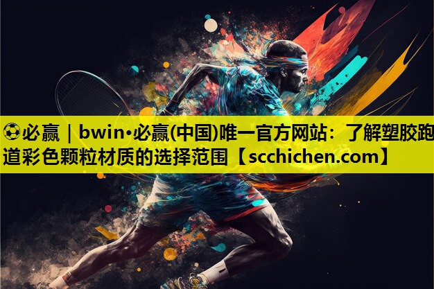 ⚽必赢｜bwin·必赢(中国)唯一官方网站：了解塑胶跑道彩色颗粒材质的选择范围