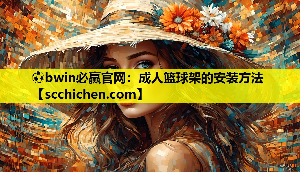 ⚽bwin必赢官网：成人篮球架的安装方法