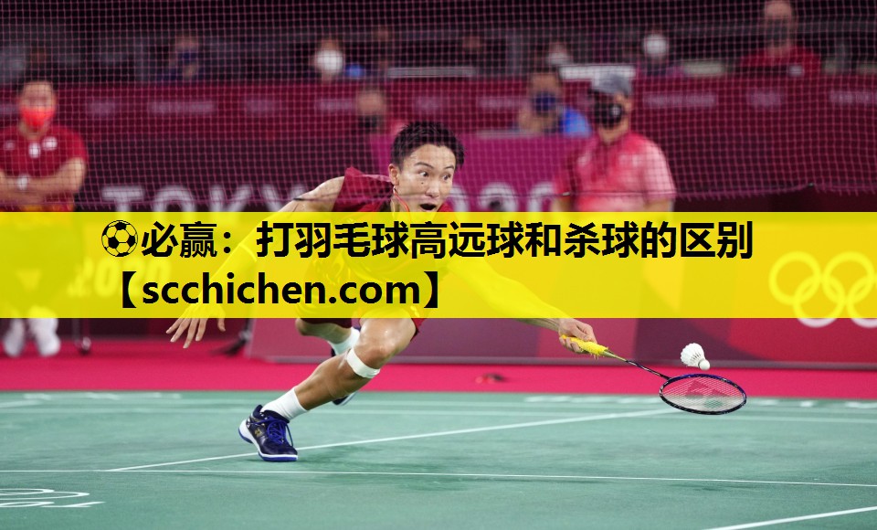 ⚽必赢：打羽毛球高远球和杀球的区别
