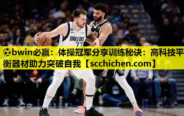 ⚽bwin必赢：体操冠军分享训练秘诀：高科技平衡器材助力突破自我