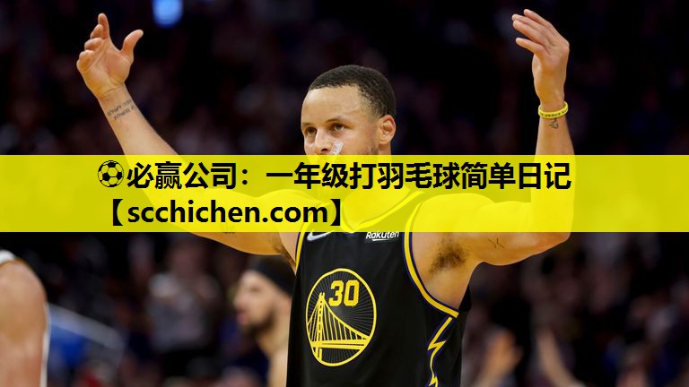 ⚽必赢公司：一年级打羽毛球简单日记