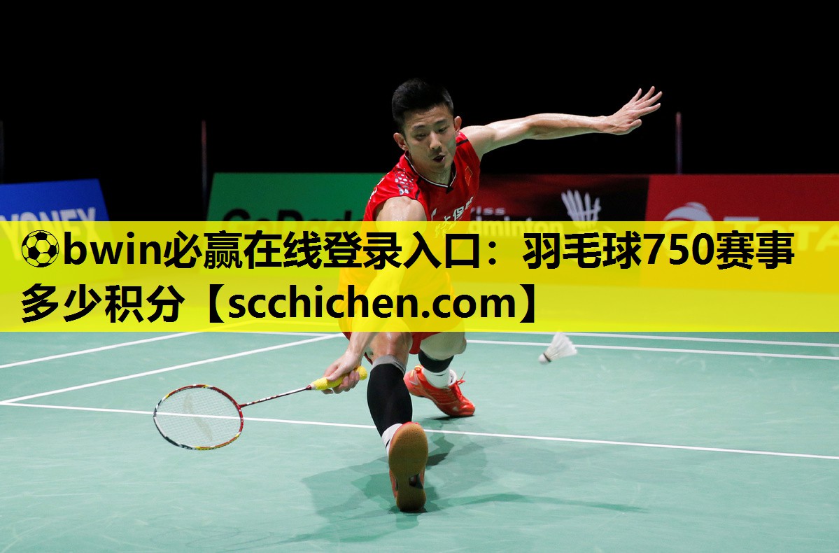 ⚽bwin必赢在线登录入口：羽毛球750赛事多少积分