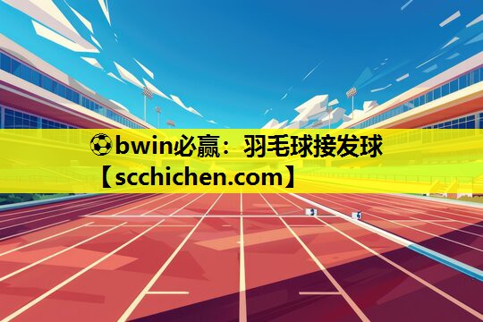 ⚽bwin必赢：羽毛球接发球