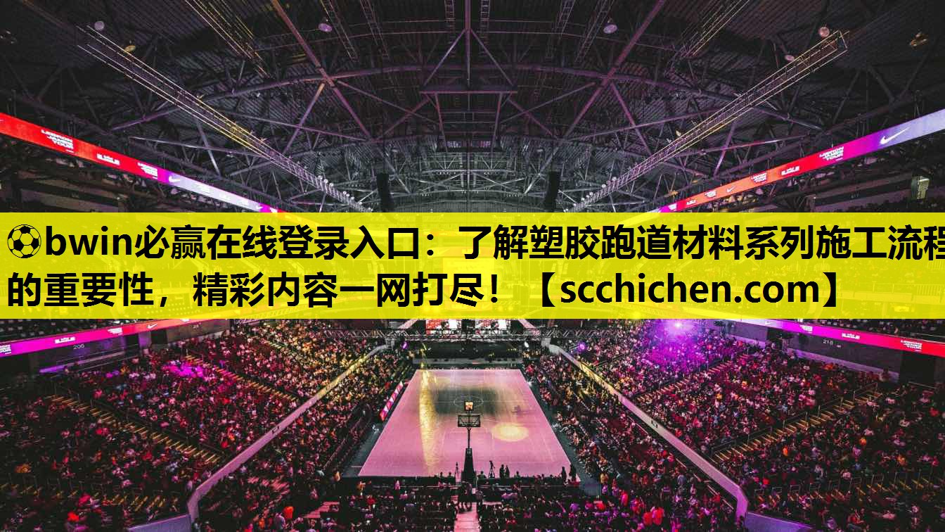 ⚽bwin必赢在线登录入口：了解塑胶跑道材料系列施工流程的重要性，精彩内容一网打尽！