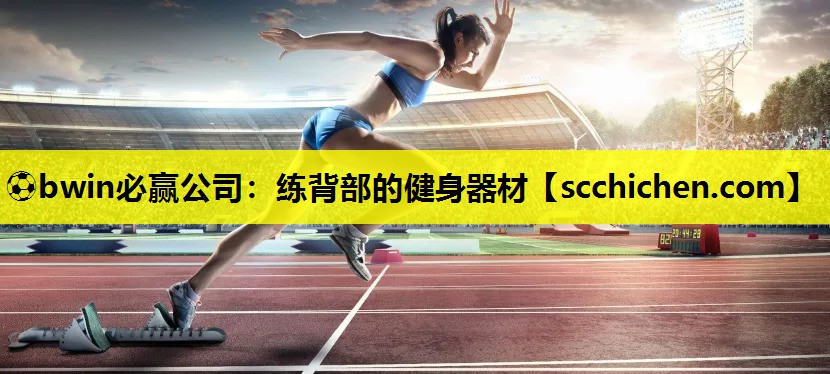 ⚽bwin必赢公司：练背部的健身器材