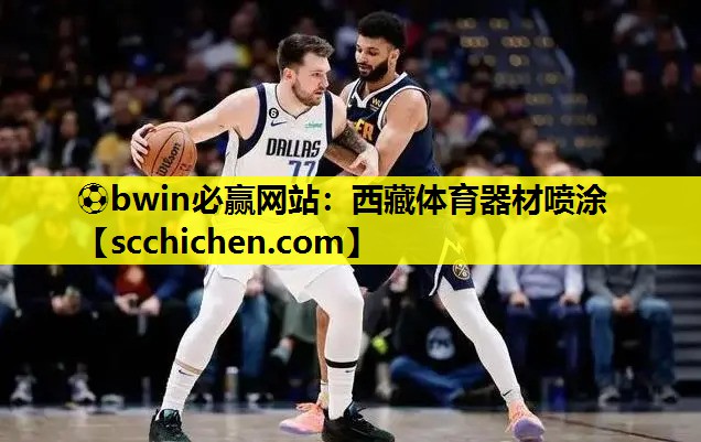 ⚽bwin必赢网站：西藏体育器材喷涂
