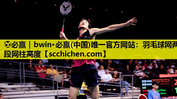 ⚽必赢｜bwin·必赢(中国)唯一官方网站：羽毛球网两段网柱高度