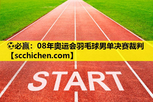 ⚽必赢：08年奥运会羽毛球男单决赛裁判