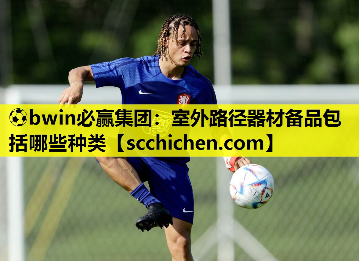 ⚽bwin必赢集团：室外路径器材备品包括哪些种类