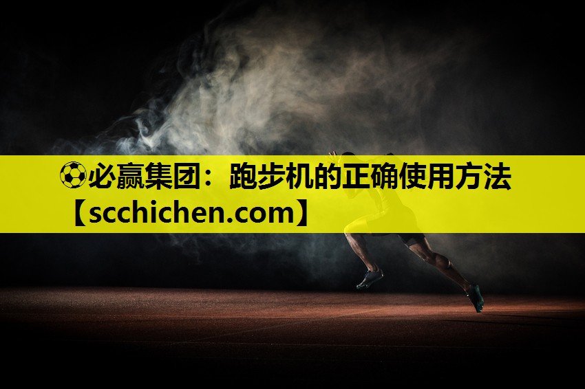 ⚽必赢集团：跑步机的正确使用方法