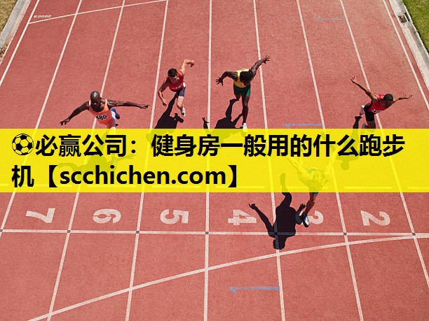 ⚽必赢公司：健身房一般用的什么跑步机