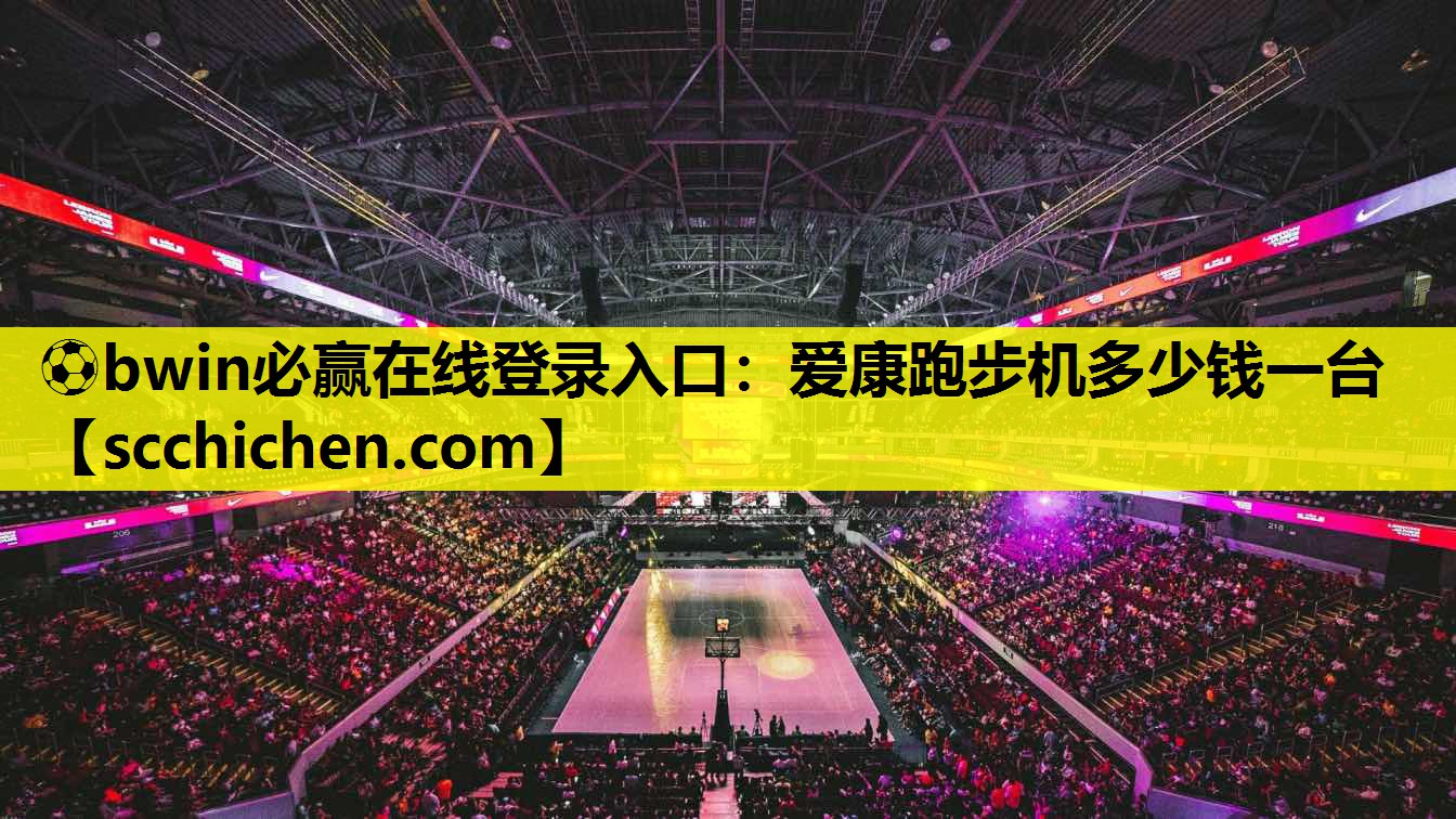 ⚽bwin必赢在线登录入口：爱康跑步机多少钱一台