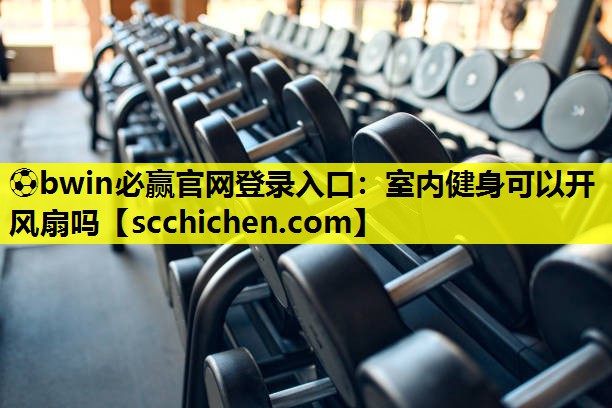 室内健身可以开风扇吗