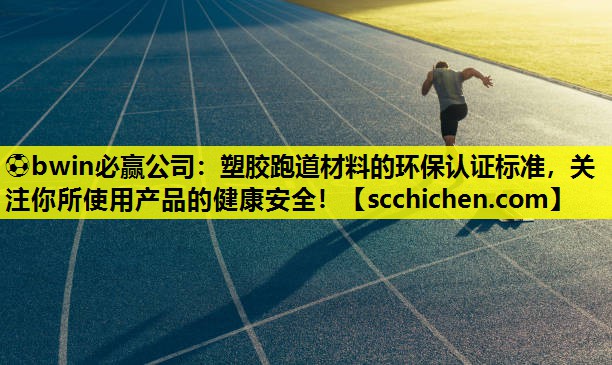 塑胶跑道材料的环保认证标准，关注你所使用产品的健康安全！
