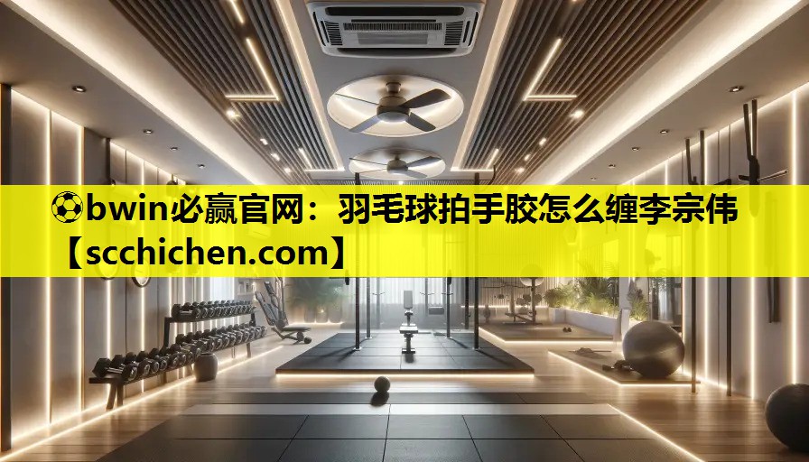 羽毛球拍手胶怎么缠李宗伟