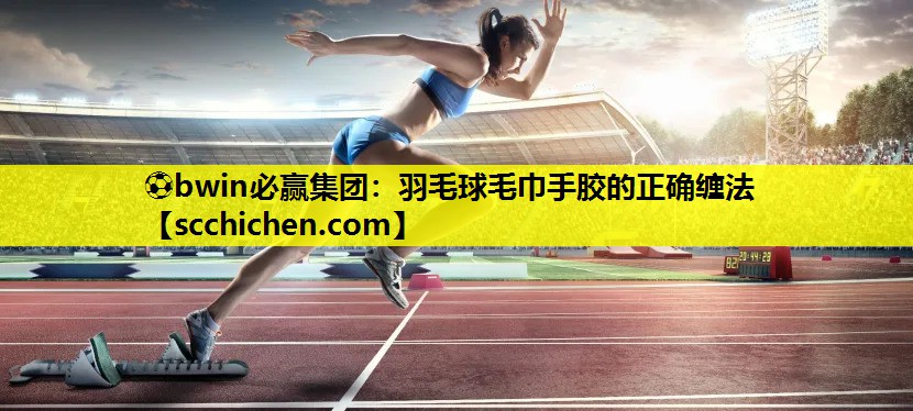羽毛球毛巾手胶的正确缠法